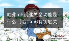 哈弗m6有钥匙关窗功能吗 哈弗m6钥匙关窗功能是什么