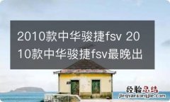 2010款中华骏捷fsv 2010款中华骏捷fsv最晚出厂的是几月份