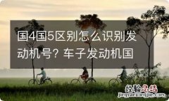 国4国5区别怎么识别发动机号? 车子发动机国4国5怎么区分