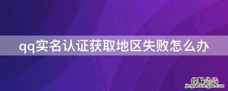 qq实名认证获取地区失败怎么办