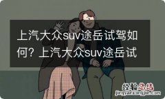 上汽大众suv途岳试驾如何? 上汽大众suv途岳试驾如何操作