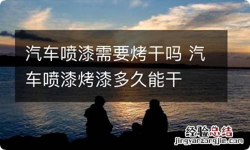 汽车喷漆需要烤干吗 汽车喷漆烤漆多久能干