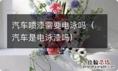 汽车是电泳漆吗 汽车喷漆需要电泳吗