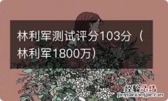 林利军1800万 林利军测试评分103分