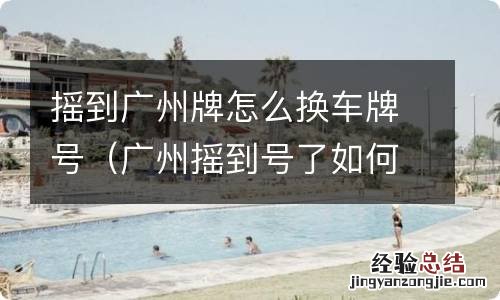 广州摇到号了如何换车牌 摇到广州牌怎么换车牌号