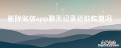 删除微信app聊天记录还能恢复吗