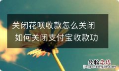 关闭花呗收款怎么关闭 如何关闭支付宝收款功能