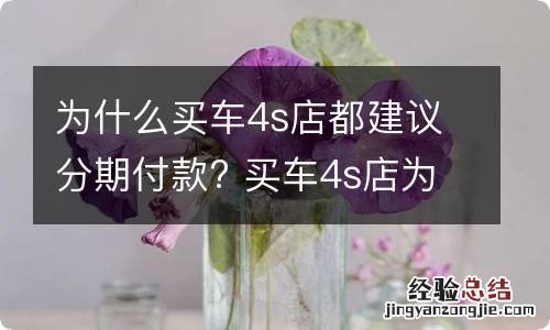 为什么买车4s店都建议分期付款? 买车4s店为啥喜欢分期付款