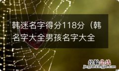 韩名字大全男孩名字大全 韩迷名字得分118分