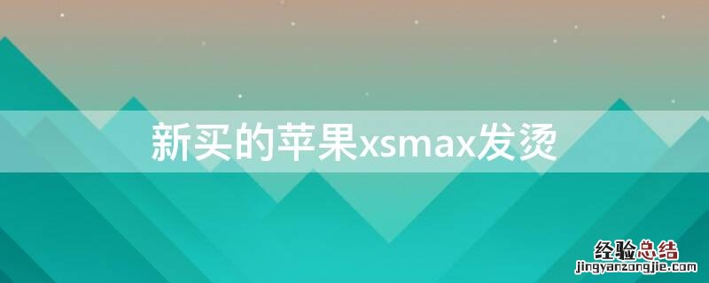 新买的苹果xsmax发烫 新买的iPhonexsmax发烫