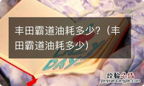 丰田霸道油耗多少 丰田霸道油耗多少?