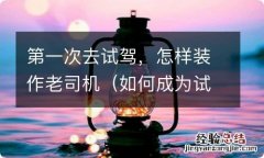 如何成为试驾员 第一次去试驾，怎样装作老司机