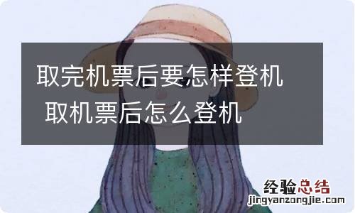 取完机票后要怎样登机 取机票后怎么登机