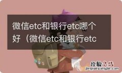 微信etc和银行etc哪个好用 微信etc和银行etc哪个好