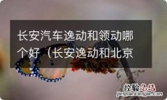 长安逸动和北京现代领动哪个好 长安汽车逸动和领动哪个好