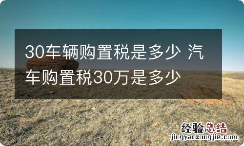 30车辆购置税是多少 汽车购置税30万是多少