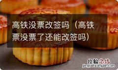 高铁票没票了还能改签吗 高铁没票改签吗