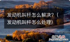 发动机叫杆怎么处理 发动机叫杆怎么解决?