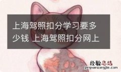 上海驾照扣分学习要多少钱 上海驾照扣分网上怎么学