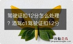 驾驶证扣12分怎么处理? 酒驾c1驾驶证扣12分怎么处理