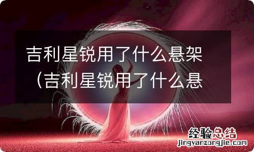 吉利星锐用了什么悬架材料 吉利星锐用了什么悬架