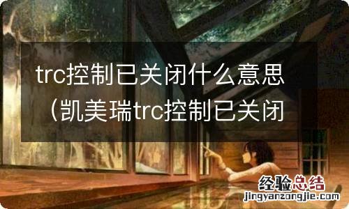 凯美瑞trc控制已关闭什么意思 trc控制已关闭什么意思