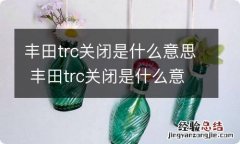 丰田trc关闭是什么意思 丰田trc关闭是什么意思?怎么解决