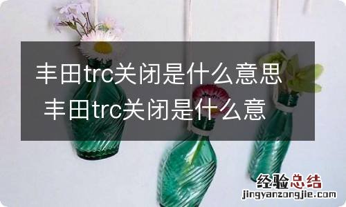 丰田trc关闭是什么意思 丰田trc关闭是什么意思?怎么解决