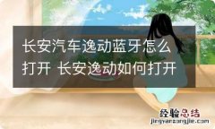 长安汽车逸动蓝牙怎么打开 长安逸动如何打开蓝牙