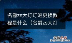 名爵zs大灯灯泡更换教程是什么意思 名爵zs大灯灯泡更换教程是什么