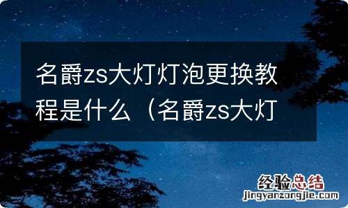 名爵zs大灯灯泡更换教程是什么意思 名爵zs大灯灯泡更换教程是什么