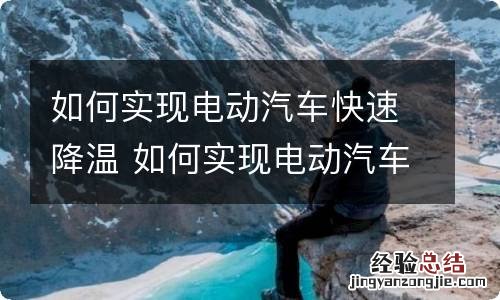 如何实现电动汽车快速降温 如何实现电动汽车快速降温的方法