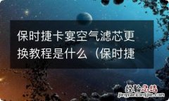 保时捷卡宴空气滤芯更换教程是什么样的 保时捷卡宴空气滤芯更换教程是什么