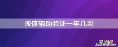 微信辅助验证几个月一次 微信辅助验证一年几次