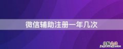 微信辅助注册一年几次 微信辅助注册多少次