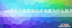 qq音乐下载歌曲后本地里为什么找不到