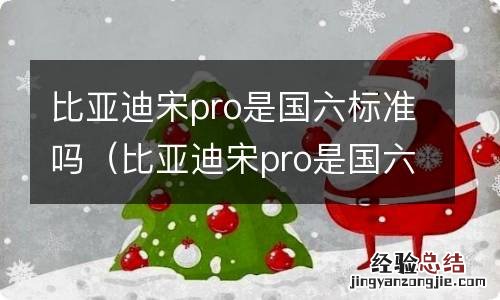 比亚迪宋pro是国六a还是国六b 比亚迪宋pro是国六标准吗