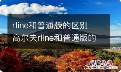 rline和普通版的区别 高尔夫rline和普通版的区别