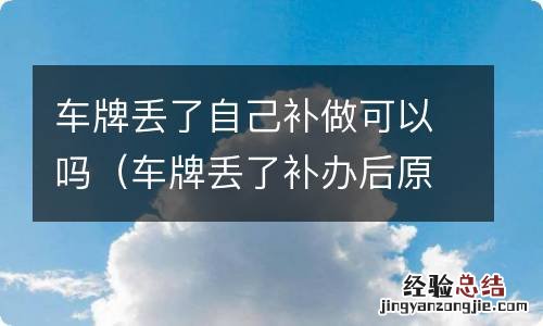 车牌丢了补办后原来的还有用吗 车牌丢了自己补做可以吗