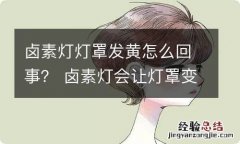 卤素灯灯罩发黄怎么回事？ 卤素灯会让灯罩变黄吗