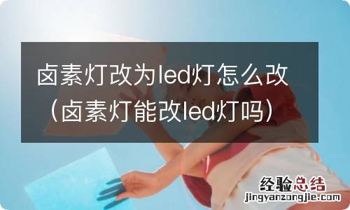 卤素灯能改led灯吗 卤素灯改为led灯怎么改