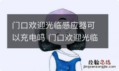 门口欢迎光临感应器可以充电吗 门口欢迎光临感应器可以充电吗?