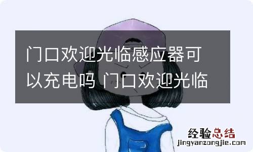 门口欢迎光临感应器可以充电吗 门口欢迎光临感应器可以充电吗?