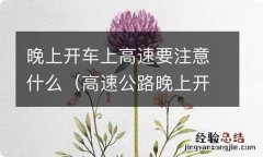 高速公路晚上开车注意哪些事项 晚上开车上高速要注意什么