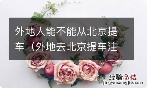 外地去北京提车注意哪些 外地人能不能从北京提车