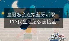 13代皇冠怎么连接蓝牙听歌 皇冠怎么连接蓝牙听歌