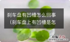 刹车盘上有凹槽是怎么回事 刹车盘有凹槽怎么回事