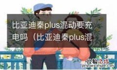 比亚迪秦plus混动要充电吗多少度 比亚迪秦plus混动要充电吗