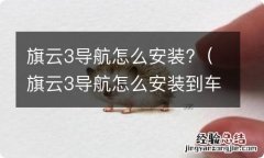 旗云3导航怎么安装到车上 旗云3导航怎么安装?