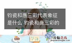 钧瓷和唐三彩代表象征是什么 钧瓷和唐三彩的区别